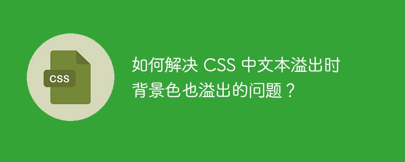 如何解决 CSS 中文本溢出时背景色也溢出的问题？
