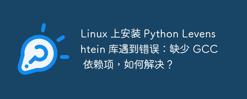 Linux 上安装 Python Levenshtein 库遇到错误：缺少 GCC 依赖项，如何解决？