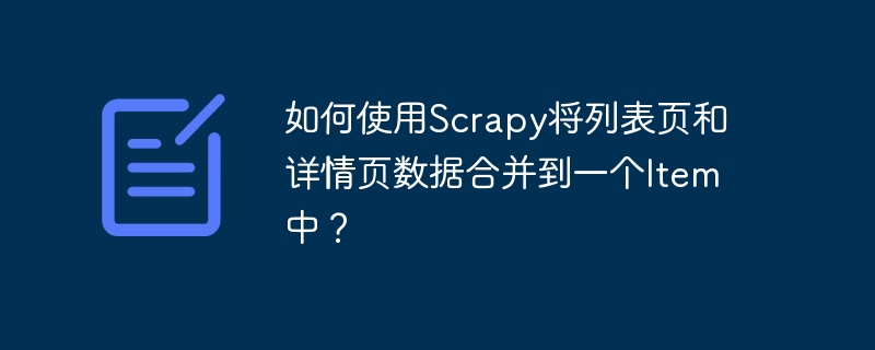 如何使用Scrapy将列表页和详情页数据合并到一个Item中?