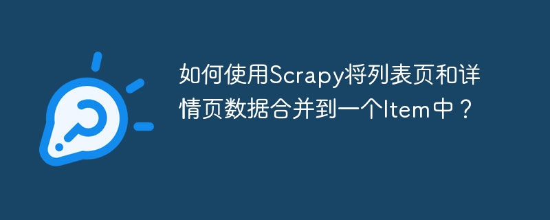 如何使用Scrapy将列表页和详情页数据合并到一个Item中？