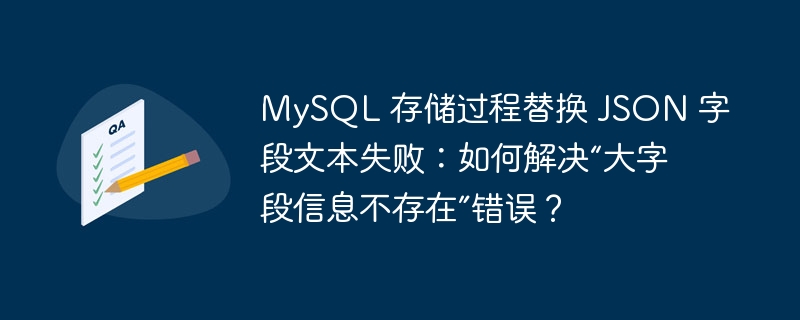MySQL 存储过程替换 JSON 字段文本失败：如何解决“大字段信息不存在”错误？