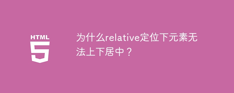 为什么relative定位下元素无法上下居中？ 
