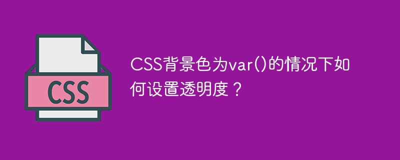 CSS背景色为var()的情况下如何设置透明度？