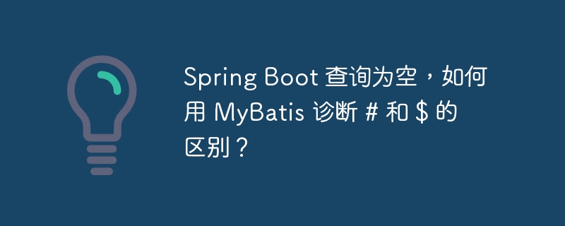 Spring Boot 查询为空,如何用 MyBatis 诊断 # 和 $ 的区别?