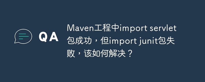 Maven工程中import servlet包成功，但import junit包失败，该如何解决？