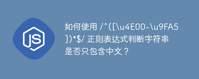 如何使用 /^([\\u4E00-\\u9FA5])*$/ 正则表达式判断字符串是否只包含中文？ 
