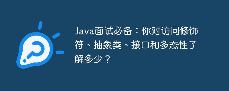 Java面试必备：你对访问修饰符、抽象类、接口和多态性了解多少？