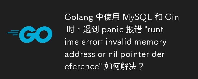 Golang 中使用 MySQL 和 Gin 时，遇到 panic 报错 \
