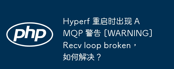 Hyperf 重启时出现 AMQP 警告 [WARNING] Recv loop broken，如何解决？