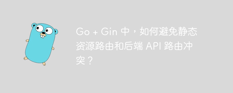 Go + Gin 中，如何避免静态资源路由和后端 API 路由冲突？