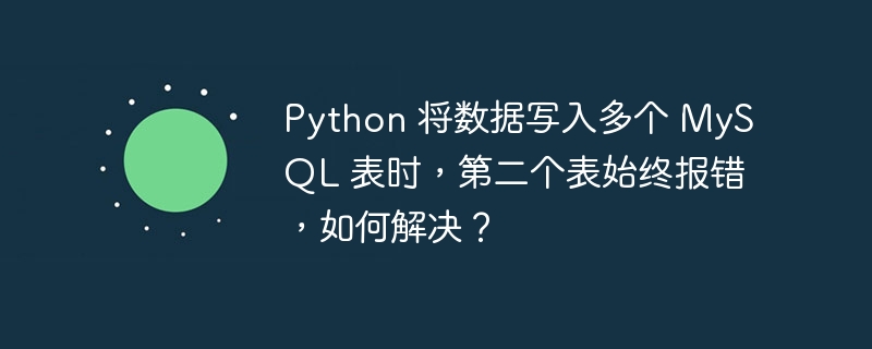 Python 将数据写入多个 MySQL 表时,第二个表始终报错,如何解决?