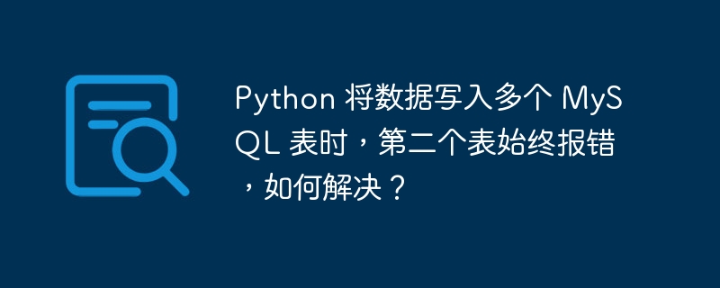 Python 将数据写入多个 MySQL 表时，第二个表始终报错，如何解决？