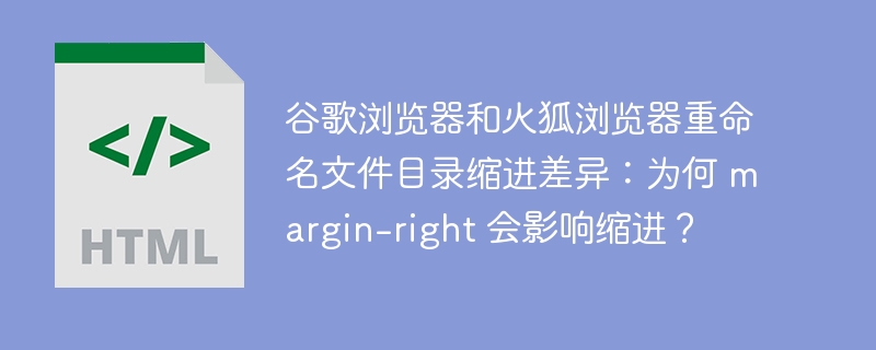 谷歌浏览器和火狐浏览器重命名文件目录缩进差异:为何 margin-right 会影响缩进?