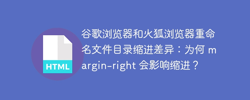 谷歌浏览器和火狐浏览器重命名文件目录缩进差异：为何 margin-right 会影响缩进？ 
