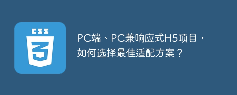 PC端、PC兼响应式H5项目,如何选择最佳适配方案?