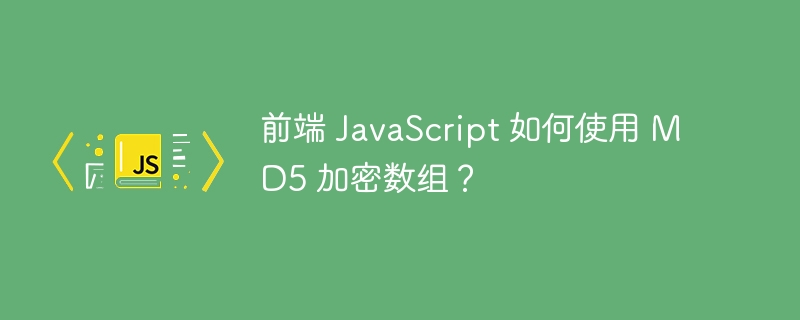 前端 JavaScript 如何使用 MD5 加密数组?