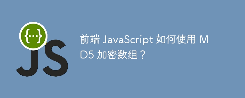 前端 JavaScript 如何使用 MD5 加密数组？