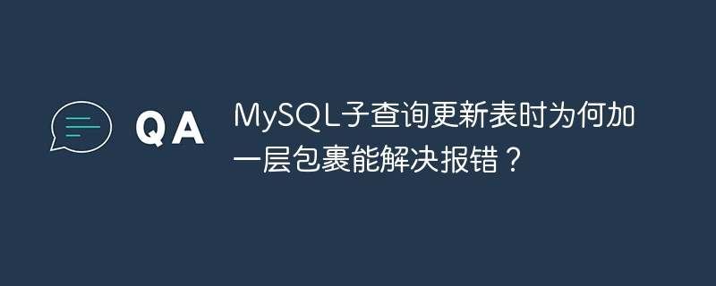 MySQL子查询更新表时为何加一层包裹能解决报错？