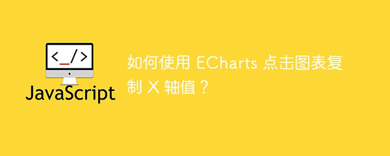 如何使用 ECharts 点击图表复制 X 轴值？