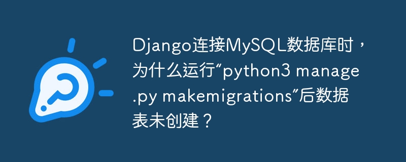 Django连接MySQL数据库时，为什么运行“python3 manage.py makemigrations”后数据表未创建？