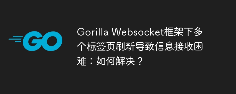 Gorilla Websocket框架下多个标签页刷新导致信息接收困难：如何解决？