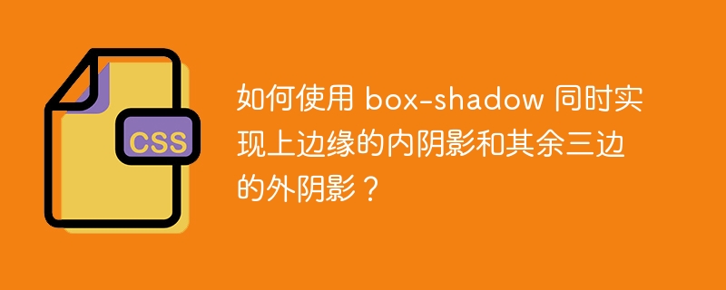 如何使用 box-shadow 同时实现上边缘的内阴影和其余三边的外阴影？