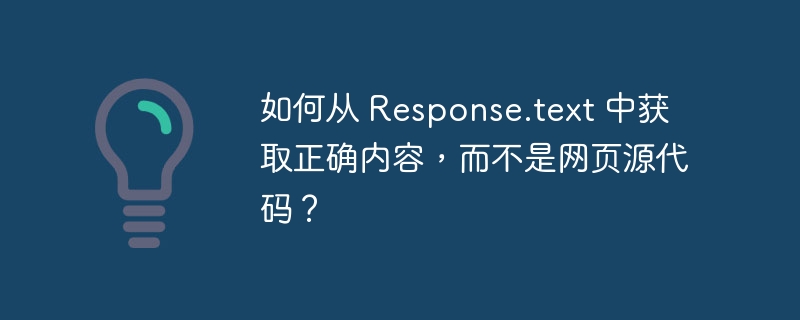 如何从 Response.text 中获取正确内容，而不是网页源代码？