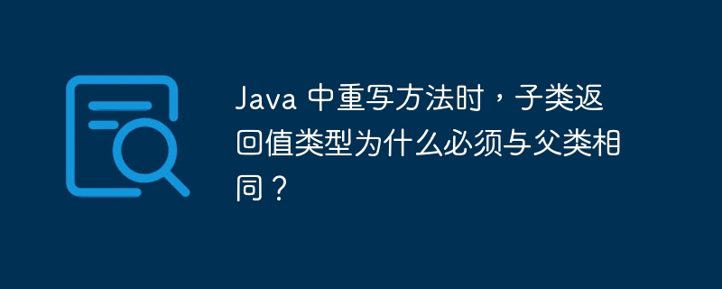 Java 中重写方法时，子类返回值类型为什么必须与父类相同？