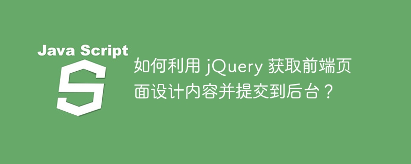 如何利用 jQuery 获取前端页面设计内容并提交到后台？