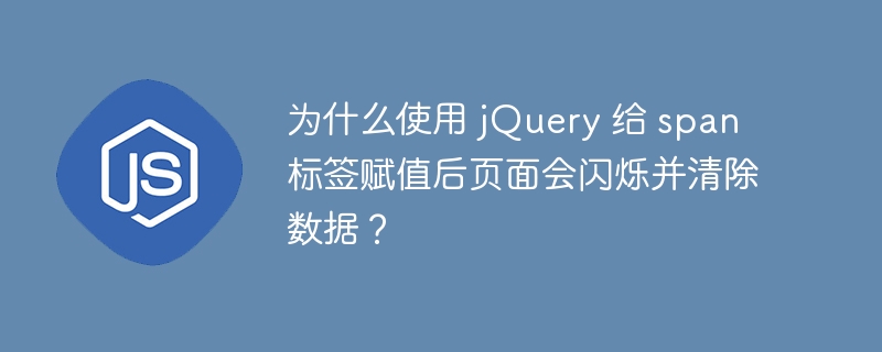 为什么使用 jQuery 给 span 标签赋值后页面会闪烁并清除数据?