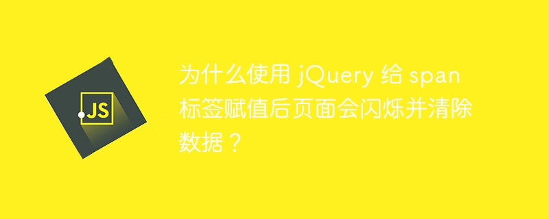 为什么使用 jQuery 给 span 标签赋值后页面会闪烁并清除数据？