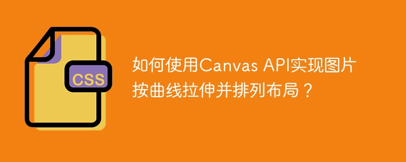 如何使用Canvas API实现图片按曲线拉伸并排列布局？