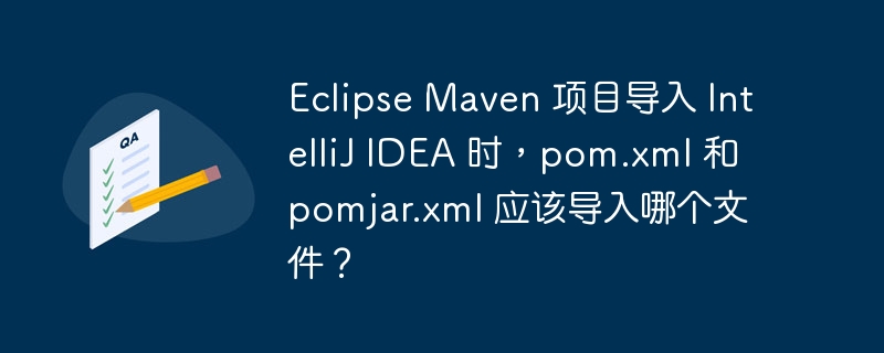 Eclipse Maven 项目导入 IntelliJ IDEA 时，pom.xml 和 pomjar.xml 应该导入哪个文件？