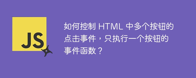 如何控制 HTML 中多个按钮的点击事件，只执行一个按钮的事件函数？