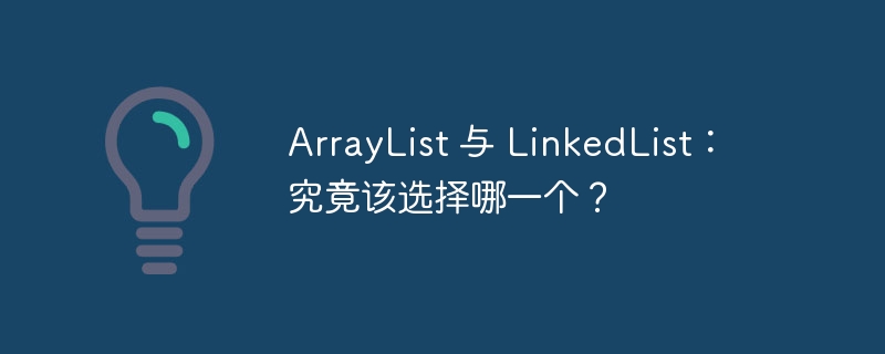 ArrayList 与 LinkedList:究竟该选择哪一个?
