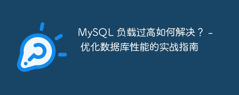 MySQL 负载过高如何解决？ - 优化数据库性能的实战指南