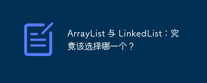 ArrayList 与 LinkedList：究竟该选择哪一个？