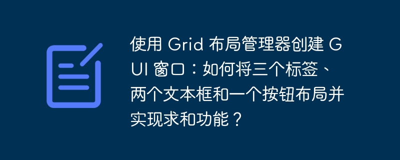 使用 Grid 布局管理器创建 GUI 窗口:如何将三个标签、两个文本框和一个按钮布局并实现求和功能?
