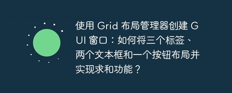 使用 Grid 布局管理器创建 GUI 窗口：如何将三个标签、两个文本框和一个按钮布局并实现求和功能？