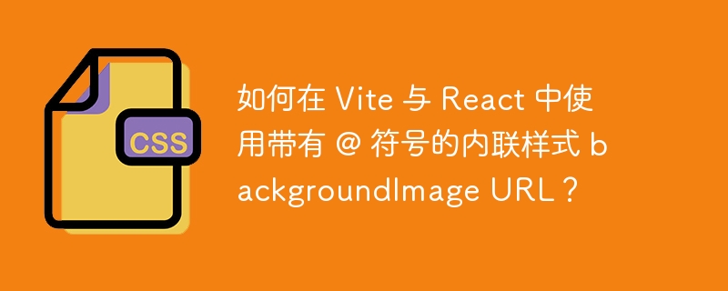 如何在 Vite 与 React 中使用带有 @ 符号的内联样式 backgroundImage URL？