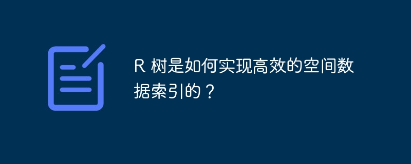 R 树是如何实现高效的空间数据索引的？