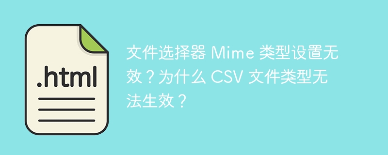 文件选择器 Mime 类型设置无效？为什么 CSV 文件类型无法生效？ 
