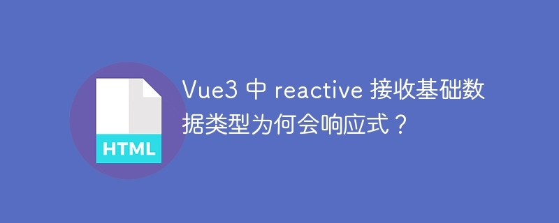 Vue3 中 reactive 接收基础数据类型为何会响应式？ 
