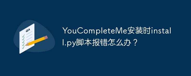 YouCompleteMe安装时install.py脚本报错怎么办?
