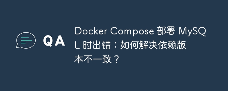 Docker Compose 部署 MySQL 时出错:如何解决依赖版本不一致?