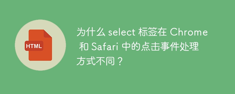 为什么 select 标签在 Chrome 和 Safari 中的点击事件处理方式不同？ 

