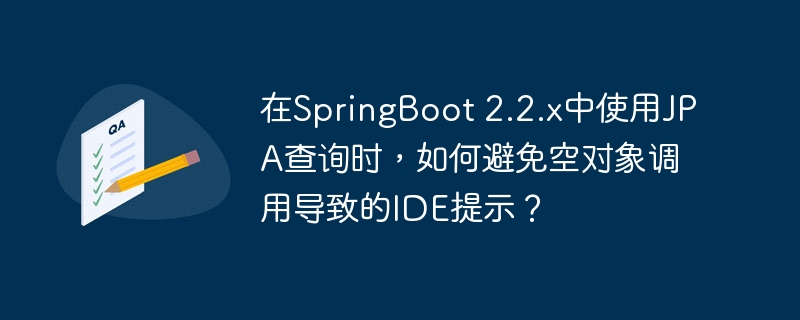在SpringBoot 2.2.x中使用JPA查询时，如何避免空对象调用导致的IDE提示？