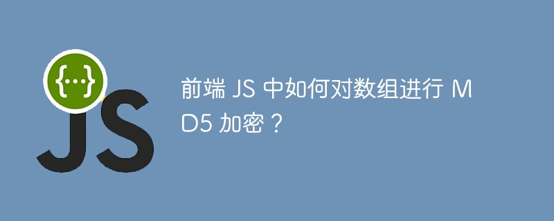 前端 JS 中如何对数组进行 MD5 加密？