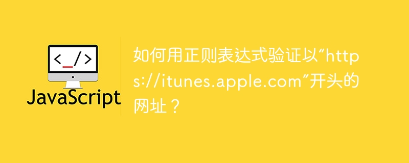 如何用正则表达式验证以“https://itunes.apple.com”开头的网址？