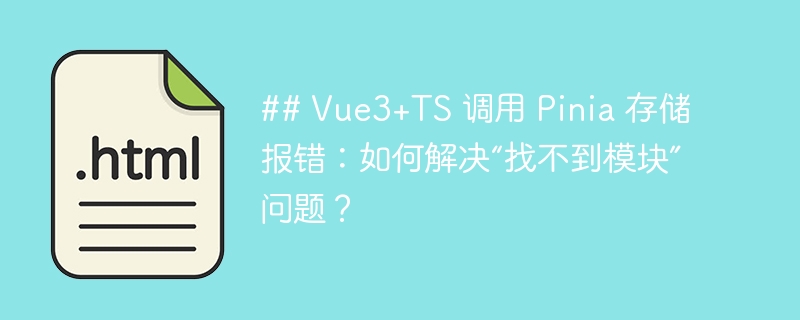 ## Vue3+TS 调用 Pinia 存储报错:如何解决“找不到模块”问题?